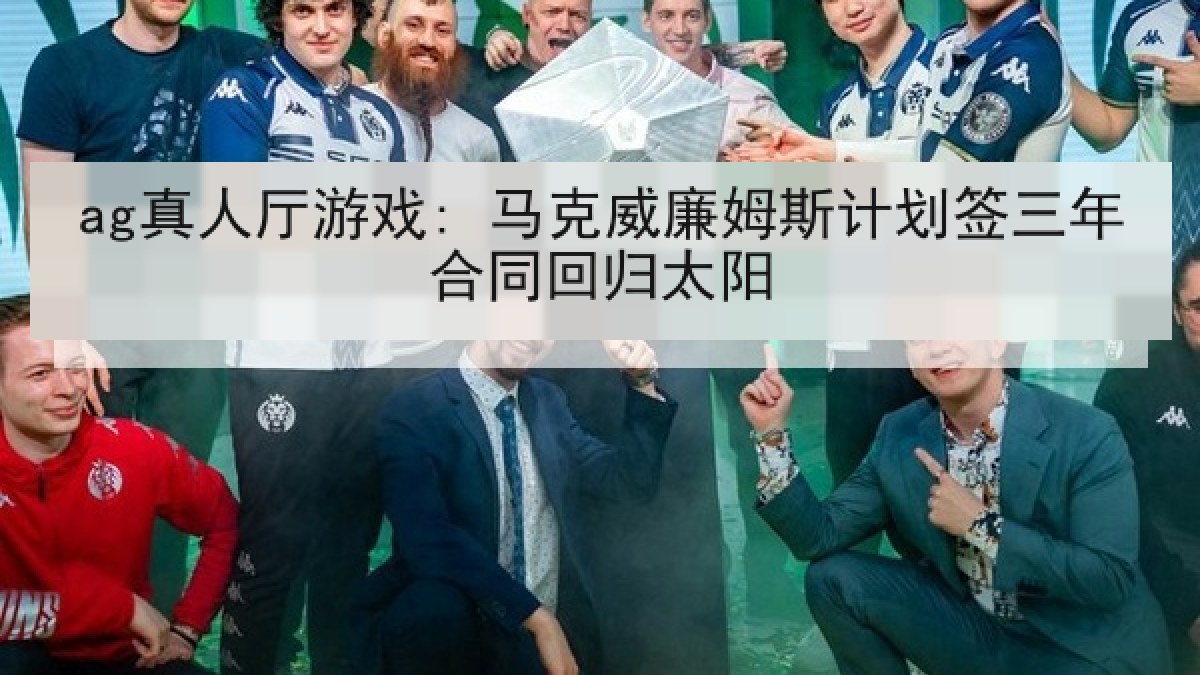 ag真人厅游戏: 马克威廉姆斯计划签三年合同回归太阳