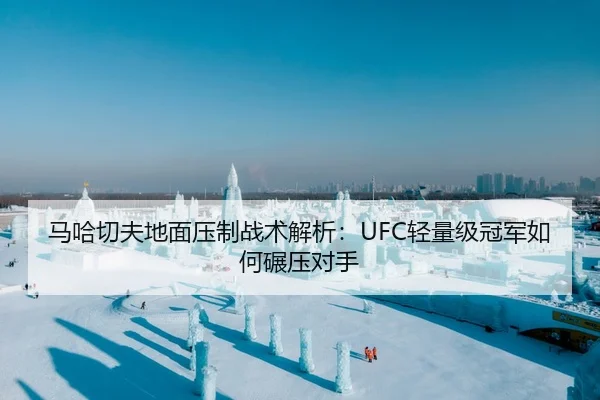 马哈切夫地面压制战术解析：UFC轻量级冠军如何碾压对手