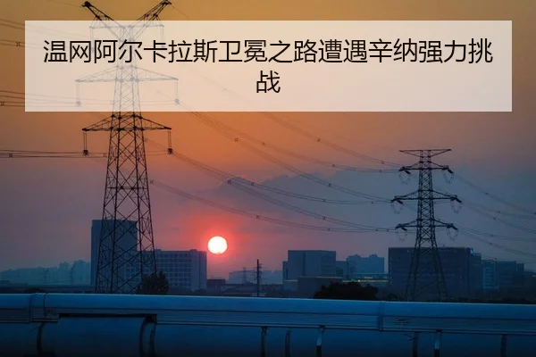 温网阿尔卡拉斯卫冕之路遭遇辛纳强力挑战
