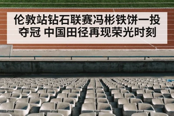 伦敦站钻石联赛冯彬铁饼一投夺冠 中国田径再现荣光时刻