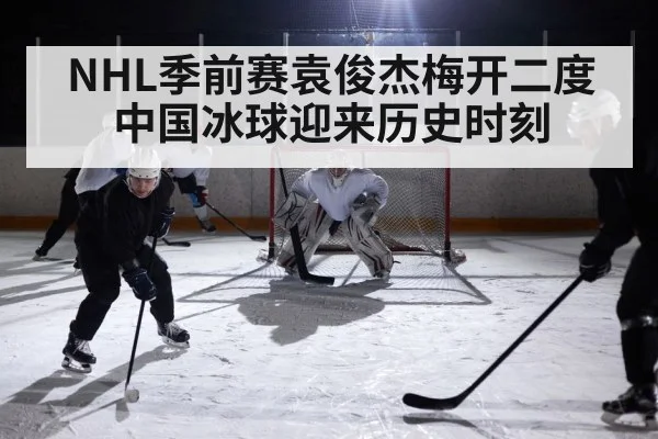 NHL季前赛袁俊杰梅开二度中国冰球迎来历史时刻