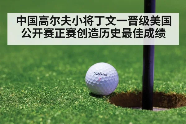 中国高尔夫小将丁文一晋级美国公开赛正赛创造历史最佳成绩