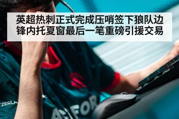 英超热刺正式完成压哨签下狼队边锋内托夏窗最后一笔重磅引援交易