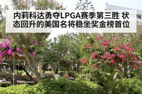 内莉科达勇夺LPGA赛季第三胜 状态回升的美国名将稳坐奖金榜首位