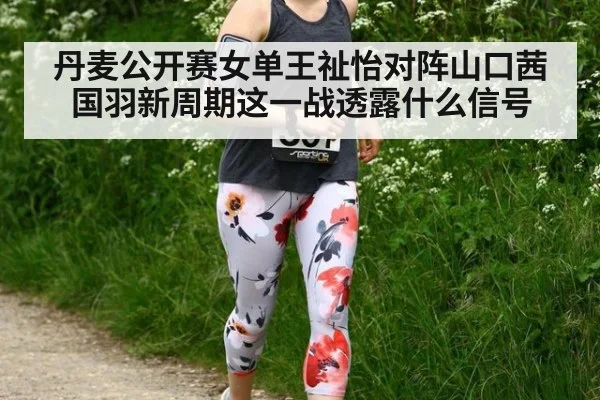 丹麦公开赛女单王祉怡对阵山口茜国羽新周期这一战透露什么信号
